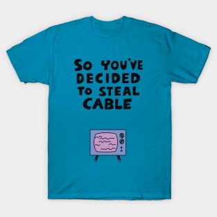 So You've Decided to Steal Cable T-Shirt